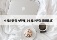 小程序开发与管理（小程序开发管理数据）