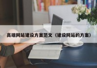 高端网站建设方案范文（建设网站的方案）