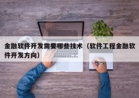 金融软件开发需要哪些技术（软件工程金融软件开发方向）