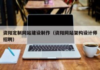 资阳定制网站建设制作（资阳网站架构设计师招聘）