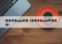 安卓手机app开发（安卓手机app开发软件）