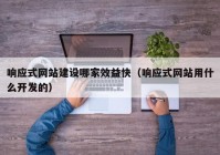 响应式网站建设哪家效益快（响应式网站用什么开发的）