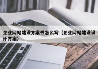 企业网站建设方案书怎么写（企业网站建设设计方案）