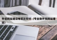 外贸网站建设哪家比较好（专业做外贸网站建设）