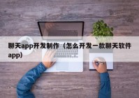 聊天app开发制作（怎么开发一款聊天软件app）