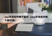 app开发软件哪个最好（app开发软件哪个最好用）