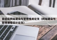 自适应网站建设与管理相关论文（网站建设与管理课程设计论文）