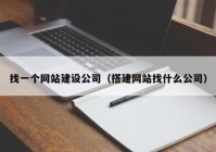 找一个网站建设公司（搭建网站找什么公司）