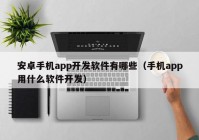 安卓手机app开发软件有哪些（手机app用什么软件开发）