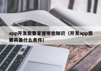 app开发需要掌握哪些知识（开发app需要具备什么条件）