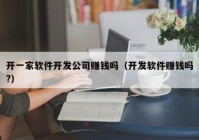 开一家软件开发公司赚钱吗（开发软件赚钱吗?）