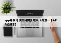 app开发可以如何减少成本（开发一个APP的成本）