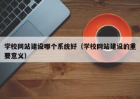 学校网站建设哪个系统好（学校网站建设的重要意义）