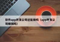 软件app开发公司还能做吗（app开发公司赚钱吗）