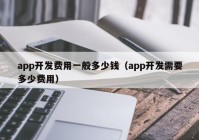 app开发费用一般多少钱（app开发需要多少费用）