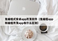 免编程式安卓app开发软件（免编程app和编程开发app有什么区别）