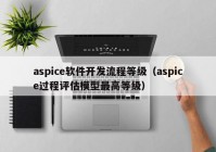 aspice软件开发流程等级（aspice过程评估模型最高等级）