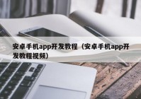 安卓手机app开发教程（安卓手机app开发教程视频）