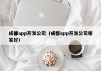 成都app开发公司（成都app开发公司哪家好）