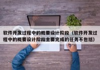 软件开发过程中的概要设计阶段（软件开发过程中的概要设计阶段主要完成的任务不包括）