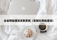 企业网站建设定制系统（定制化网站建设）