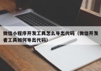 微信小程序开发工具怎么导出代码（微信开发者工具如何导出代码）