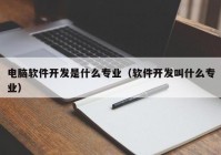 电脑软件开发是什么专业（软件开发叫什么专业）