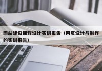 网站建设课程设计实训报告（网页设计与制作的实训报告）