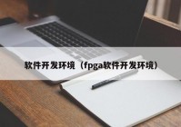 软件开发环境（fpga软件开发环境）