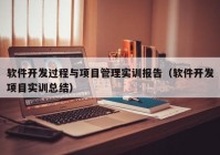 软件开发过程与项目管理实训报告（软件开发项目实训总结）