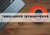 了解微信小程序开发（基于微信的小程序开发）