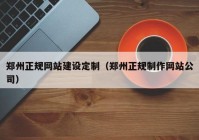 郑州正规网站建设定制（郑州正规制作网站公司）