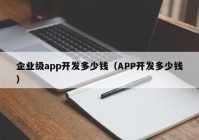 企业级app开发多少钱（APP开发多少钱）