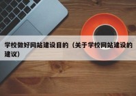 学校做好网站建设目的（关于学校网站建设的建议）