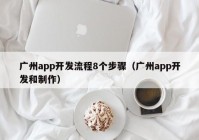 广州app开发流程8个步骤（广州app开发和制作）