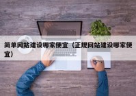 简单网站建设哪家便宜（正规网站建设哪家便宜）