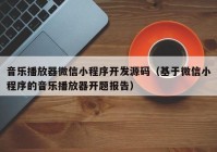 音乐播放器微信小程序开发源码（基于微信小程序的音乐播放器开题报告）