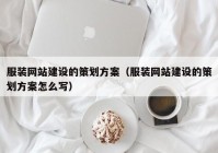 服装网站建设的策划方案（服装网站建设的策划方案怎么写）