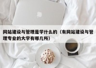 网站建设与管理是学什么的（有网站建设与管理专业的大学有哪几所）