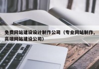 免费网站建设设计制作公司（专业网站制作,高端网站建设公司）