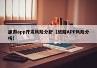 旅游app开发风险分析（旅游APP风险分析）