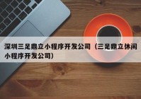 深圳三足鼎立小程序开发公司（三足鼎立休闲小程序开发公司）