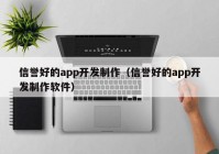 信誉好的app开发制作（信誉好的app开发制作软件）