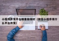 小程序开发平台哪里做得好（微信小程序用什么平台开发）