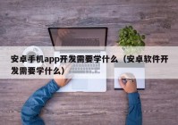 安卓手机app开发需要学什么（安卓软件开发需要学什么）