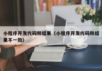 小程序开发代码和结果（小程序开发代码和结果不一致）