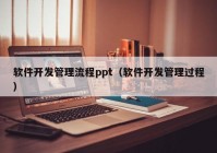 软件开发管理流程ppt（软件开发管理过程）