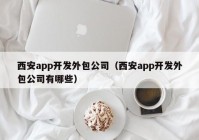 西安app开发外包公司（西安app开发外包公司有哪些）