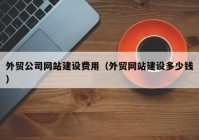 外贸公司网站建设费用（外贸网站建设多少钱）