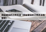 网站建设的三种方法（网站建设的三种方法有哪些）